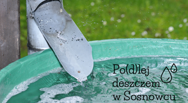 Zbieraj deszczówkę i „Po(d)lej deszczem w Sosnowcu”